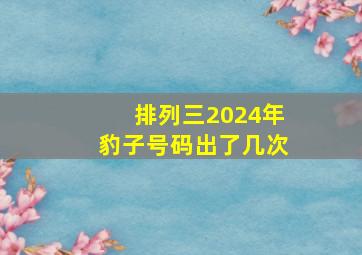 排列三2024年豹子号码出了几次