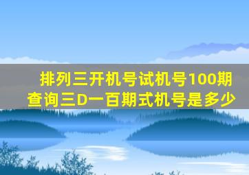 排列三开机号试机号100期查询三D一百期式机号是多少