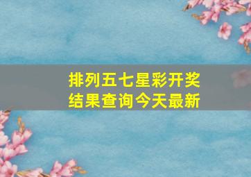 排列五七星彩开奖结果查询今天最新