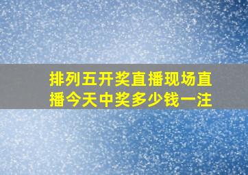 排列五开奖直播现场直播今天中奖多少钱一注