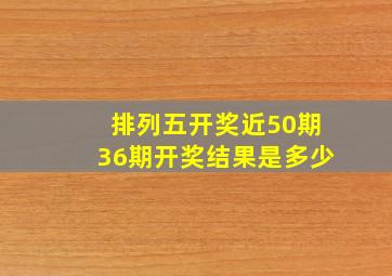 排列五开奖近50期36期开奖结果是多少