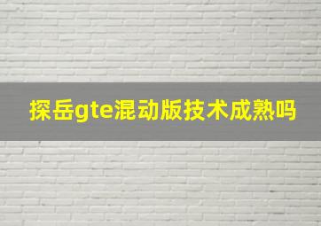 探岳gte混动版技术成熟吗