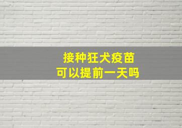 接种狂犬疫苗可以提前一天吗