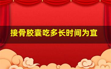 接骨胶囊吃多长时间为宜