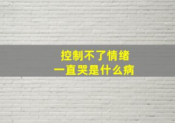 控制不了情绪一直哭是什么病