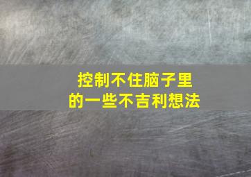 控制不住脑子里的一些不吉利想法