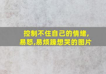 控制不住自己的情绪,易怒,易烦躁想哭的图片