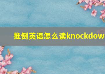 推倒英语怎么读knockdown