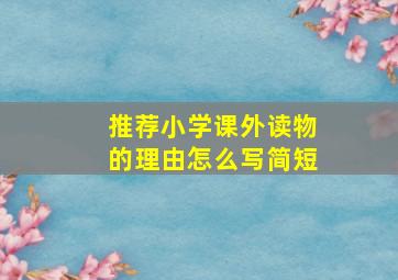 推荐小学课外读物的理由怎么写简短