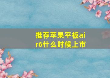 推荐苹果平板air6什么时候上市