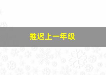 推迟上一年级