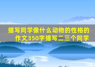 描写同学像什么动物的性格的作文350字描写二三个同学