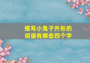 描写小兔子外形的词语有哪些四个字