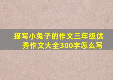 描写小兔子的作文三年级优秀作文大全300字怎么写