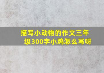 描写小动物的作文三年级300字小鸡怎么写呀