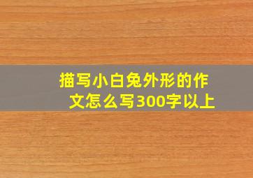 描写小白兔外形的作文怎么写300字以上