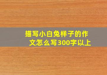 描写小白兔样子的作文怎么写300字以上