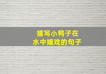 描写小鸭子在水中嬉戏的句子