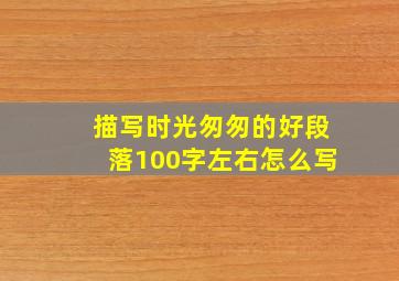 描写时光匆匆的好段落100字左右怎么写