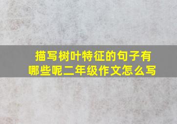 描写树叶特征的句子有哪些呢二年级作文怎么写