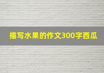 描写水果的作文300字西瓜