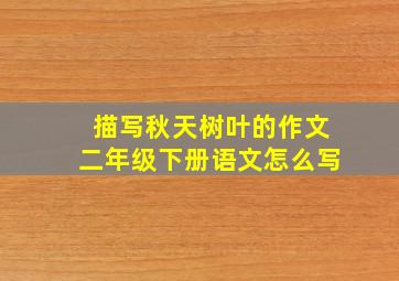 描写秋天树叶的作文二年级下册语文怎么写