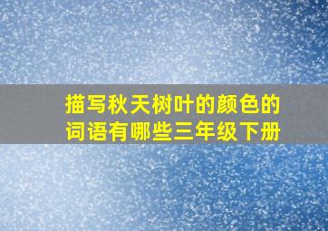 描写秋天树叶的颜色的词语有哪些三年级下册