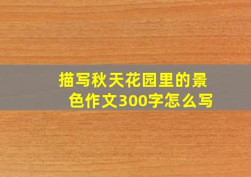 描写秋天花园里的景色作文300字怎么写