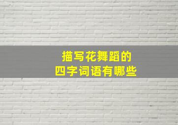 描写花舞蹈的四字词语有哪些