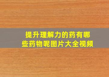 提升理解力的药有哪些药物呢图片大全视频