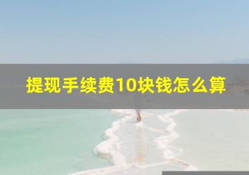 提现手续费10块钱怎么算