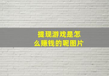 提现游戏是怎么赚钱的呢图片