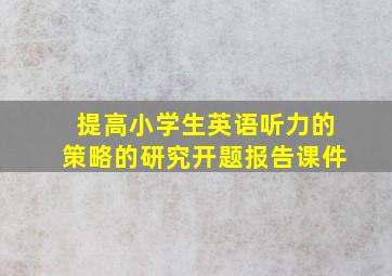 提高小学生英语听力的策略的研究开题报告课件