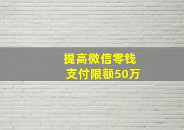 提高微信零钱支付限额50万