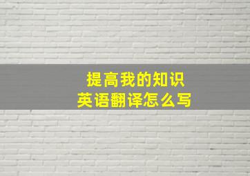 提高我的知识英语翻译怎么写