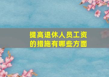 提高退休人员工资的措施有哪些方面