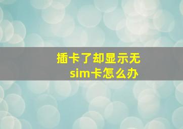 插卡了却显示无sim卡怎么办