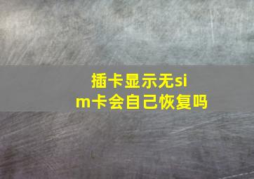 插卡显示无sim卡会自己恢复吗