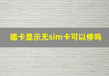 插卡显示无sim卡可以修吗