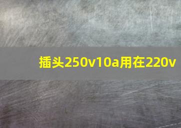 插头250v10a用在220v