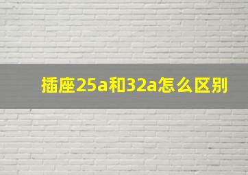 插座25a和32a怎么区别