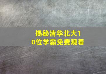 揭秘清华北大10位学霸免费观看