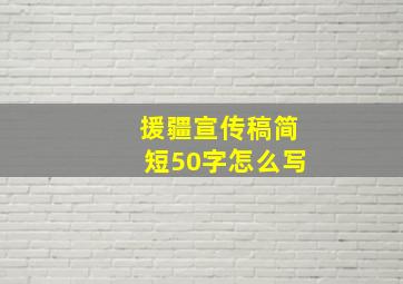 援疆宣传稿简短50字怎么写