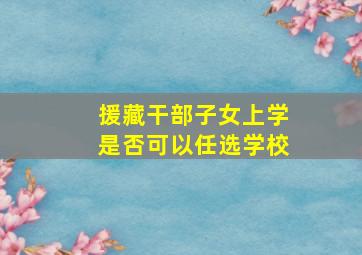 援藏干部子女上学是否可以任选学校