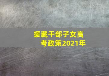 援藏干部子女高考政策2021年