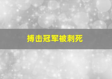 搏击冠军被刺死