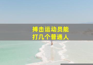 搏击运动员能打几个普通人