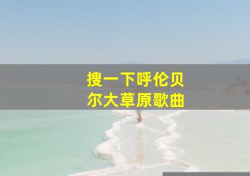 搜一下呼伦贝尔大草原歌曲