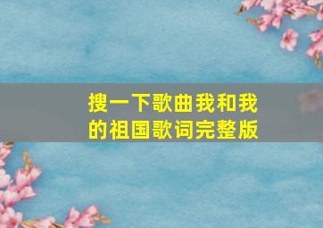 搜一下歌曲我和我的祖国歌词完整版