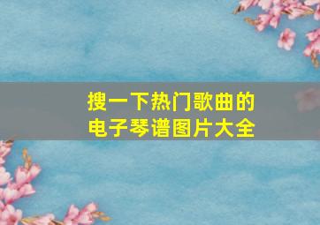 搜一下热门歌曲的电子琴谱图片大全